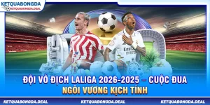 Đội Vô Địch LaLiga 2025-2026 – Cuộc Đua Ngôi Vương Kịch Tính