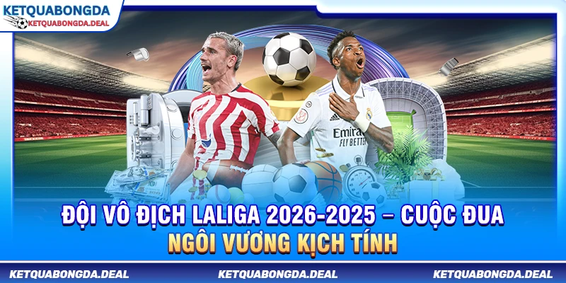Đội Vô Địch LaLiga 2025-2026 – Cuộc Đua Ngôi Vương Kịch Tính