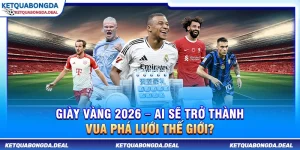Giày Vàng 2026 – Ai Sẽ Trở Thành Vua Phá Lưới Thế Giới?