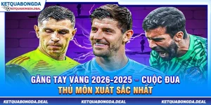 Găng Tay Vàng 2025-2026 – Cuộc Đua Thủ Môn Xuất Sắc Nhất