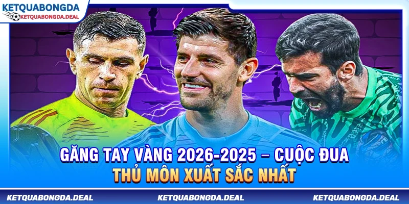 Găng Tay Vàng 2025-2026 – Cuộc Đua Thủ Môn Xuất Sắc Nhất