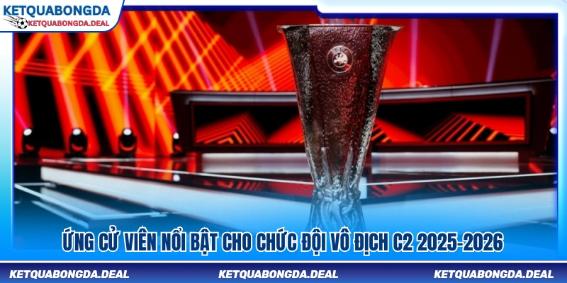Đội bóng sáng giá cho ngôi vô địch C2 mùa giải 2025–2026