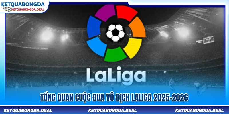 Toàn cảnh cuộc đua ngôi vương LaLiga 2025-2026
