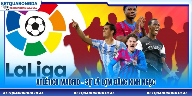 Atlético Madrid – Bản lĩnh kiên cường đầy ấn tượng