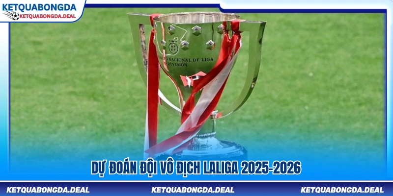 Nhận định đội có khả năng vô địch LaLiga 2025-2026