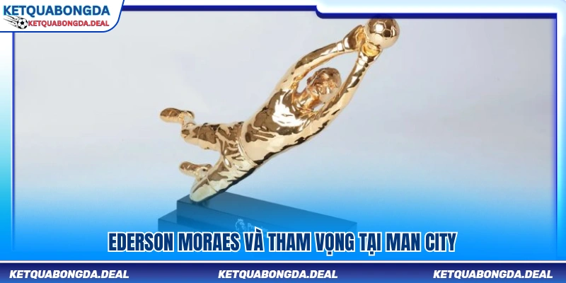 Ederson Moraes với mục tiêu lớn cùng Man City