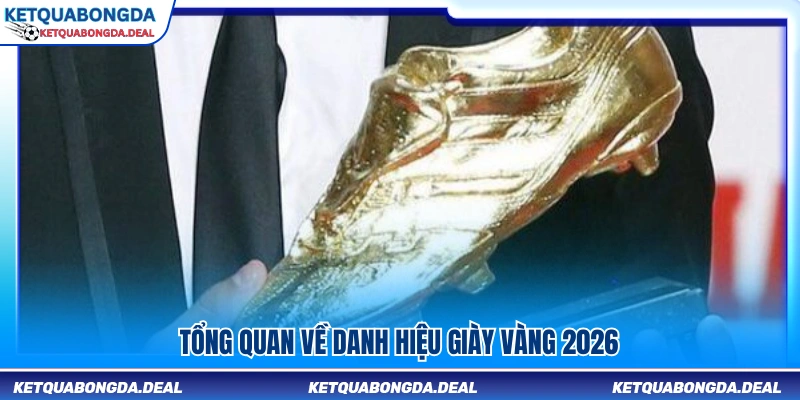Khái quát về danh hiệu giày vàng 2026