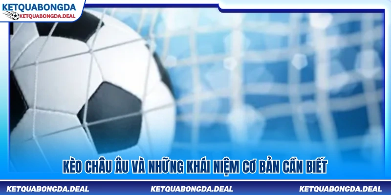 Tổng quan kèo châu Âu cùng những kiến thức cơ bản