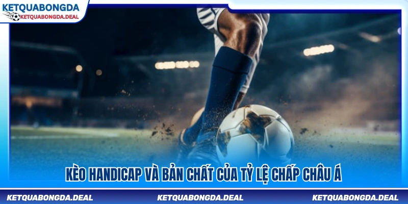 Tìm hiểu kèo handicap và nguyên lý của tỷ lệ chấp Châu Á