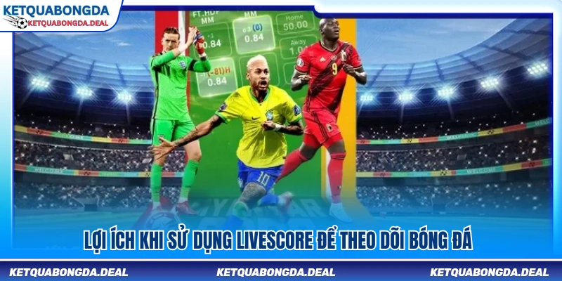 Lợi ích của việc cập nhật tỷ số bóng đá bằng Livescore