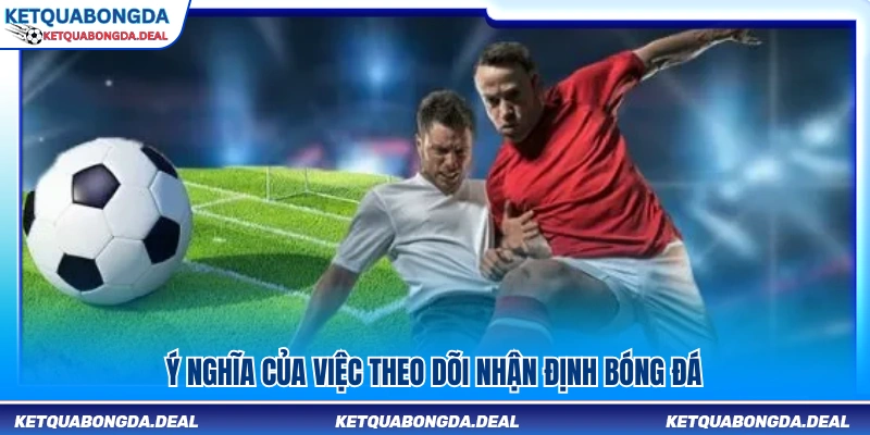 Vai trò của nhận định bóng đá trước mỗi trận đấu