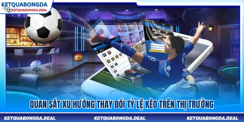 Cập nhật diễn biến tỷ lệ kèo trên thị trường cá cược